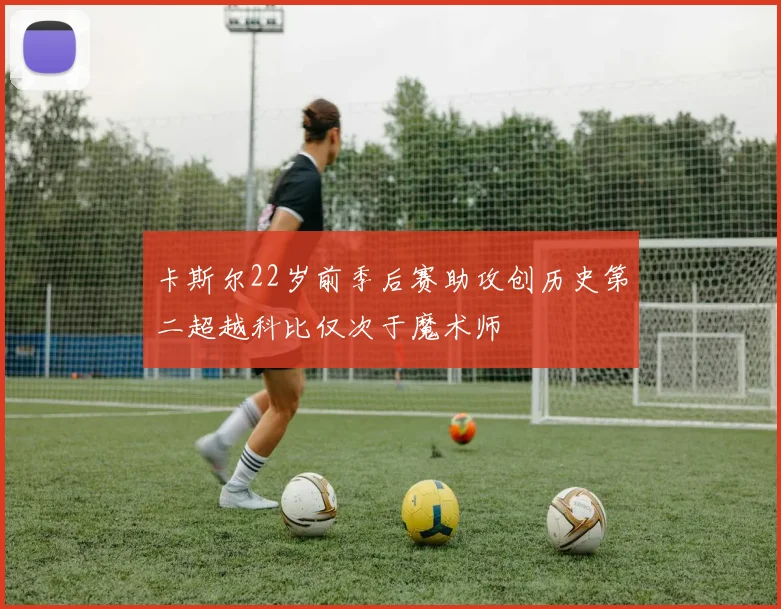 卡斯尔22岁前季后赛助攻创历史第二超越科比仅次于魔术师