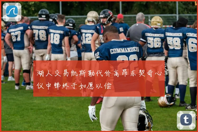 湖人交易凯斯勒代价高昂东契奇心仪中锋终于如愿以偿