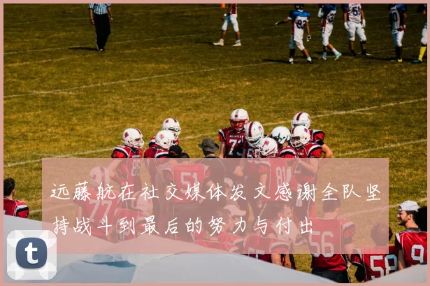 远藤航在社交媒体发文感谢全队坚持战斗到最后的努力与付出