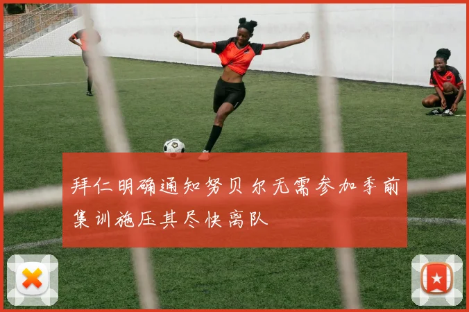 拜仁明确通知努贝尔无需参加季前集训施压其尽快离队