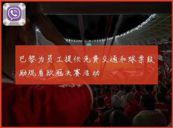 巴黎为员工提供免费交通和球票鼓励观看欧冠决赛活动